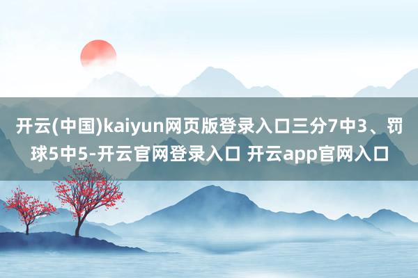 开云(中国)kaiyun网页版登录入口三分7中3、罚球5中5-开云官网登录入口 开云app官网入口