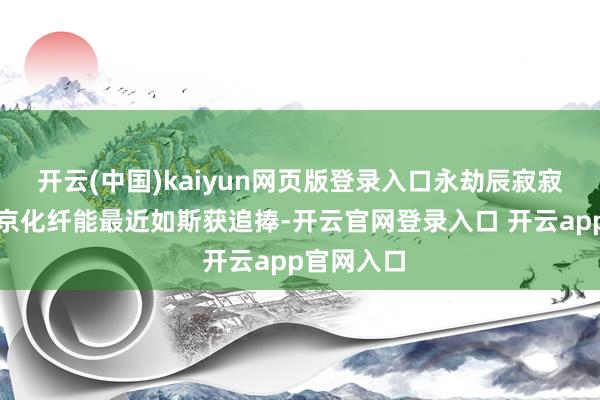开云(中国)kaiyun网页版登录入口永劫辰寂寂无闻的南京化