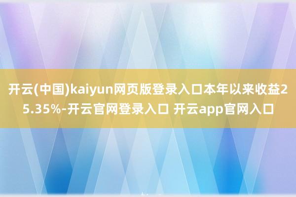 开云(中国)kaiyun网页版登录入口本年以来收益25.35%-开云官网登录入口 开云app官网入口
