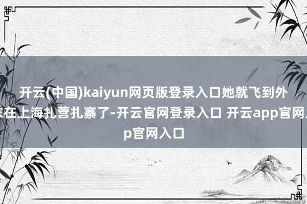 开云(中国)kaiyun网页版登录入口她就飞到外婆家在上海扎营扎寨了-开云官网登录入口 开云app官网入口