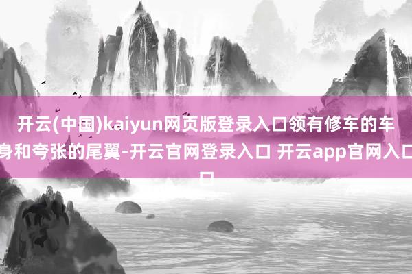 开云(中国)kaiyun网页版登录入口领有修车的车身和夸张的尾翼-开云官网登录入口 开云app官网入口