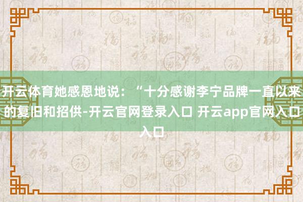 开云体育她感恩地说：“十分感谢李宁品牌一直以来的复旧和招供-
