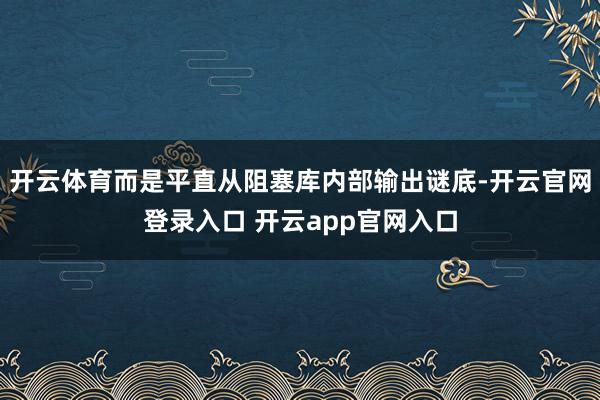 开云体育而是平直从阻塞库内部输出谜底-开云官网登录入口 开云app官网入口