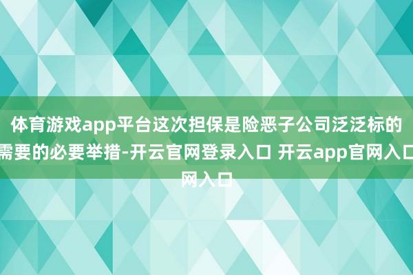 体育游戏app平台这次担保是险恶子公司泛泛标的需要的必要举措