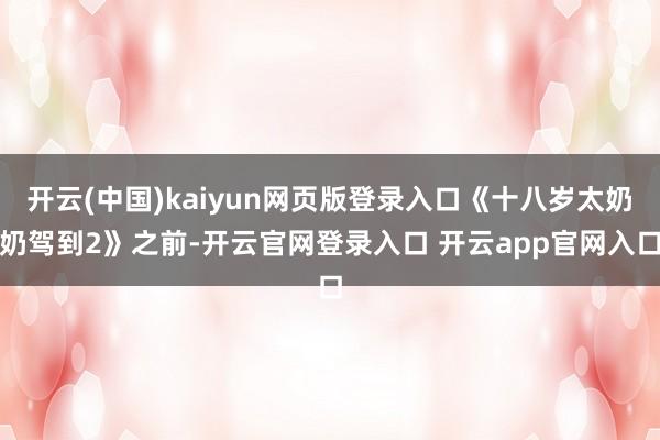开云(中国)kaiyun网页版登录入口《十八岁太奶奶驾到2》