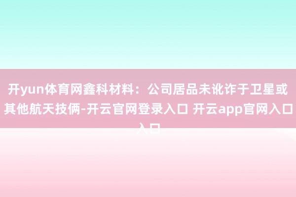 开yun体育网鑫科材料：公司居品未讹诈于卫星或其他航天技俩-