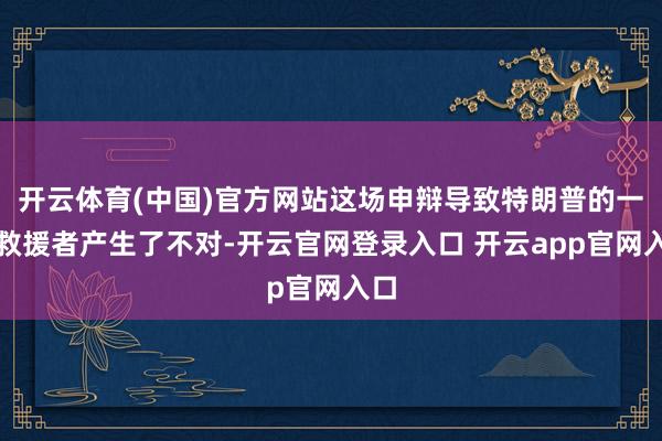 开云体育(中国)官方网站这场申辩导致特朗普的一些救援者产生了不对-开云官网登录入口 开云app官网入口