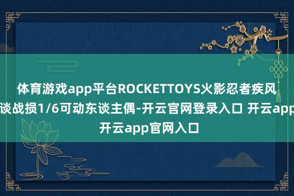 体育游戏app平台ROCKETTOYS火影忍者疾风传佩恩天谈战损1/6可动东谈主偶-开云官网登录入口 开云app官网入口