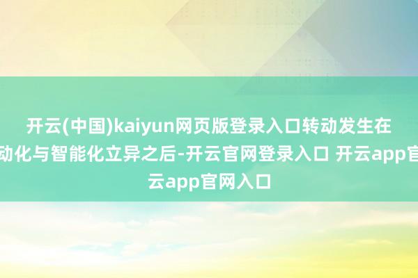 开云(中国)kaiyun网页版登录入口转动发生在汽车电动化与智能化立异之后-开云官网登录入口 开云app官网入口