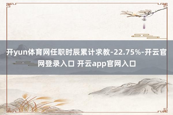 开yun体育网任职时辰累计求教-22.75%-开云官网登录入