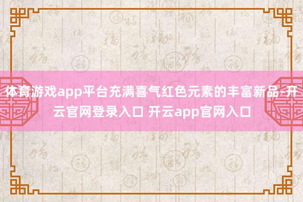 体育游戏app平台充满喜气红色元素的丰富新品-开云官网登录入口 开云app官网入口