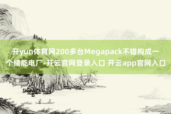 开yun体育网200多台Megapack不错构成一个储能电厂-开云官网登录入口 开云app官网入口