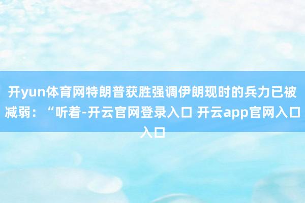 开yun体育网特朗普获胜强调伊朗现时的兵力已被减弱：“听着-