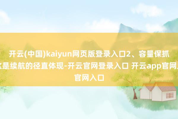 开云(中国)kaiyun网页版登录入口2、容量保抓率这是续航