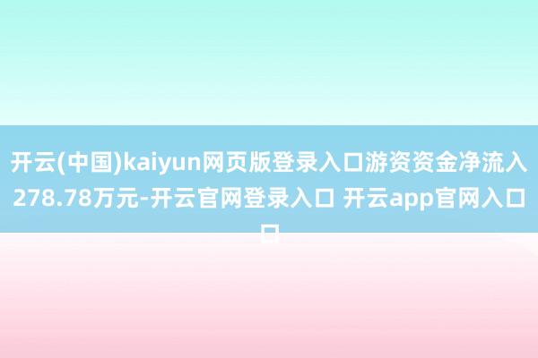 开云(中国)kaiyun网页版登录入口游资资金净流入278.78万元-开云官网登录入口 开云app官网入口