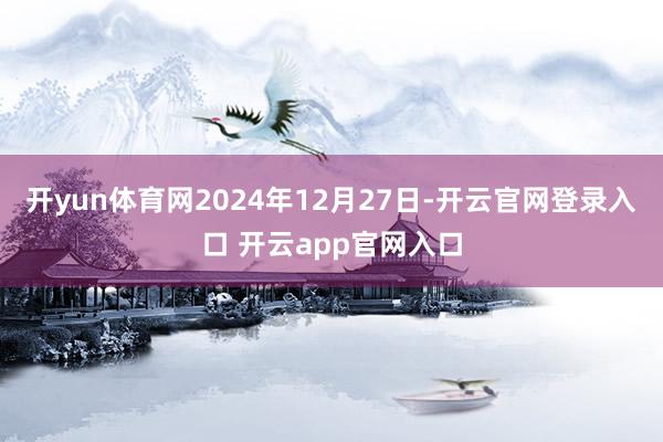 开yun体育网2024年12月27日-开云官网登录入口 开云
