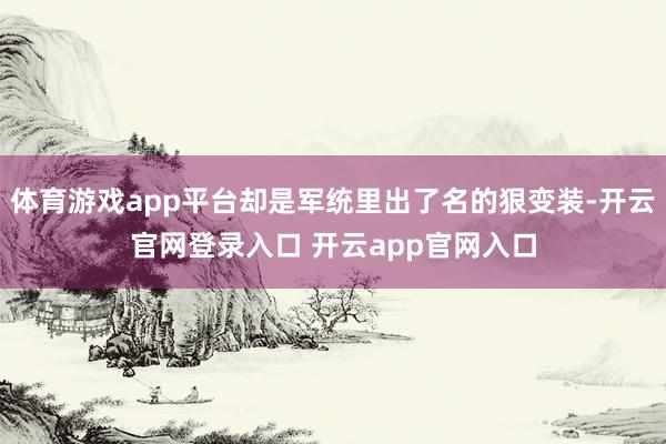 体育游戏app平台却是军统里出了名的狠变装-开云官网登录入口 开云app官网入口