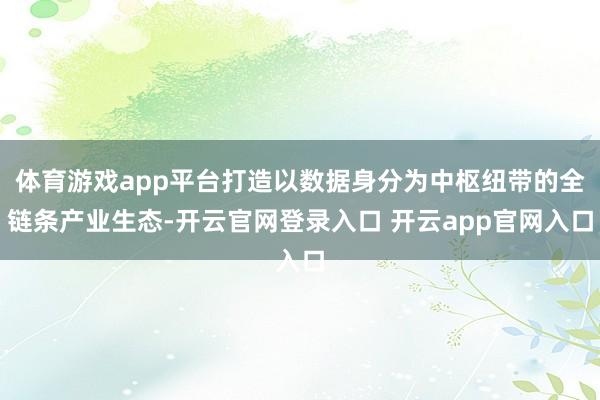 体育游戏app平台打造以数据身分为中枢纽带的全链条产业生态-开云官网登录入口 开云app官网入口