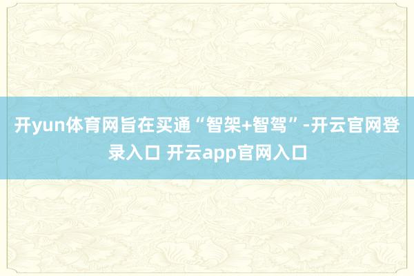 开yun体育网旨在买通“智架+智驾”-开云官网登录入口 开云