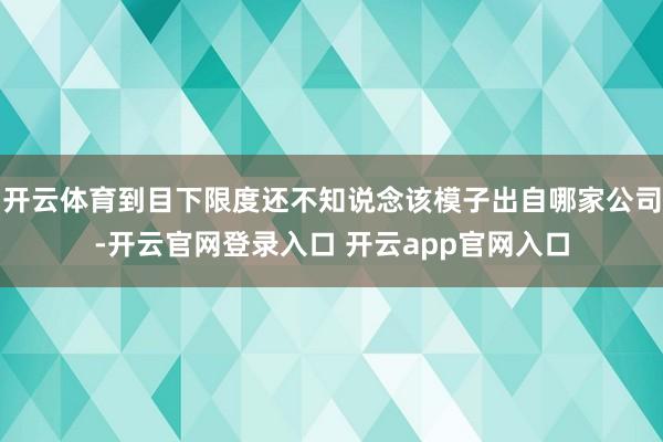 开云体育到目下限度还不知说念该模子出自哪家公司-开云官网登录