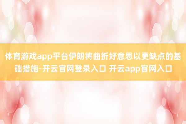 体育游戏app平台伊朗将曲折好意思以更缺点的基础措施-开云官