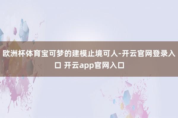 欧洲杯体育宝可梦的建模止境可人-开云官网登录入口 开云app官网入口