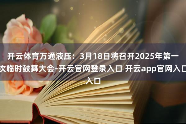 开云体育万通液压：3月18日将召开2025年第一次临时鼓舞大会-开云官网登录入口 开云app官网入口