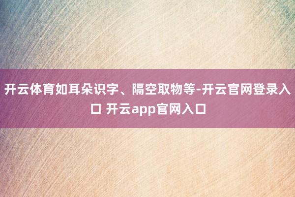 开云体育如耳朵识字、隔空取物等-开云官网登录入口 开云app