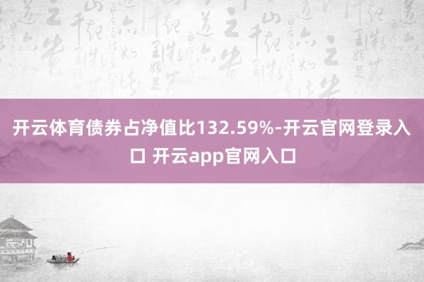 开云体育债券占净值比132.59%-开云官网登录入口 开云a