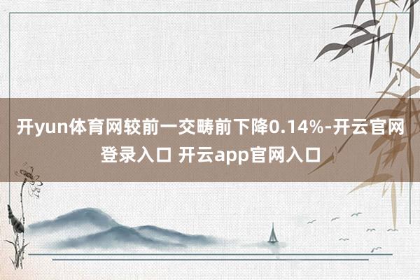 开yun体育网较前一交畴前下降0.14%-开云官网登录入口 
