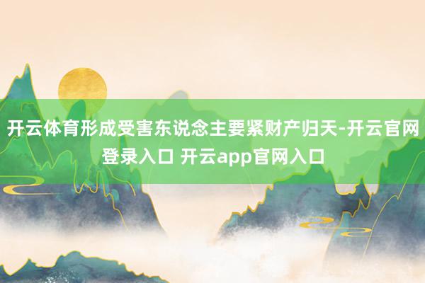 开云体育形成受害东说念主要紧财产归天-开云官网登录入口 开云