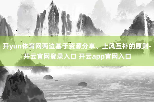 开yun体育网两边基于资源分享、上风互补的原则-开云官网登录
