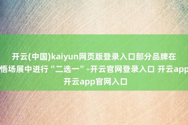 开云(中国)kaiyun网页版登录入口部分品牌在栈房展领悟场展中进行“二选一”-开云官网登录入口 开云app官网入口