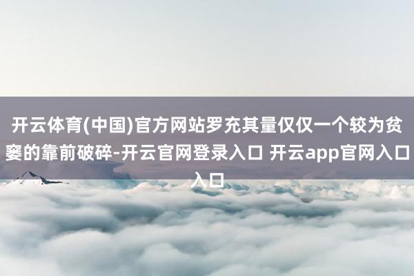 开云体育(中国)官方网站罗充其量仅仅一个较为贫窭的靠前破碎-