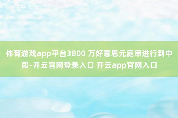 体育游戏app平台3800 万好意思元庭审进行到中段-开云官网登录入口 开云app官网入口
