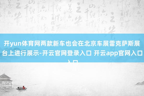 开yun体育网两款新车也会在北京车展雷克萨斯展台上进行展示-开云官网登录入口 开云app官网入口