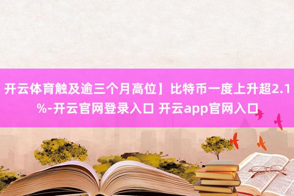 开云体育触及逾三个月高位】比特币一度上升超2.1%-开云官网