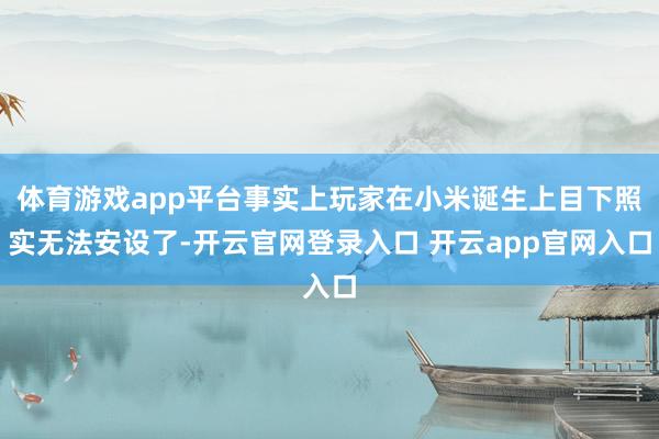 体育游戏app平台事实上玩家在小米诞生上目下照实无法安设了-