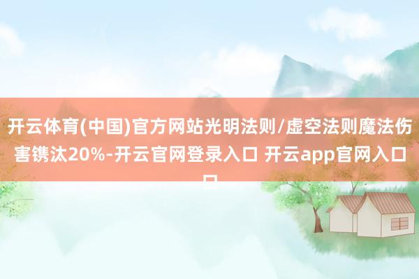 开云体育(中国)官方网站光明法则/虚空法则魔法伤害镌汰20%