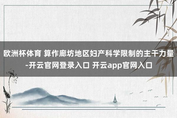 欧洲杯体育 算作廊坊地区妇产科学限制的主干力量-开云官网登录