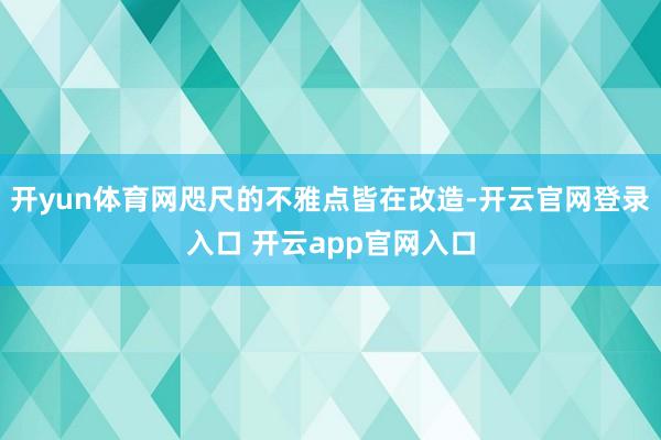 开yun体育网咫尺的不雅点皆在改造-开云官网登录入口 开云a