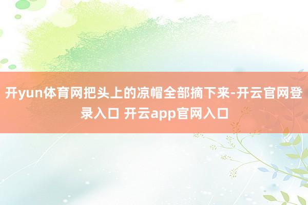 开yun体育网把头上的凉帽全部摘下来-开云官网登录入口 开云app官网入口