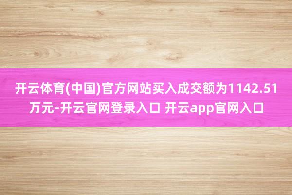 开云体育(中国)官方网站买入成交额为1142.51万元-开云官网登录入口 开云app官网入口