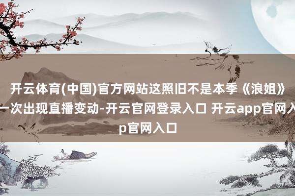开云体育(中国)官方网站这照旧不是本季《浪姐》第一次出现直播