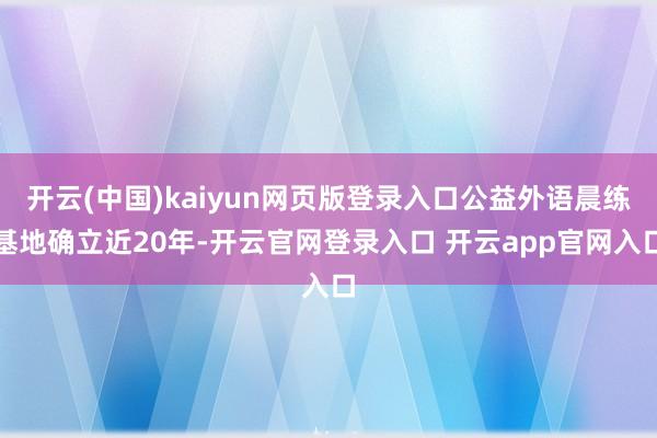 开云(中国)kaiyun网页版登录入口公益外语晨练基地确立近20年-开云官网登录入口 开云app官网入口