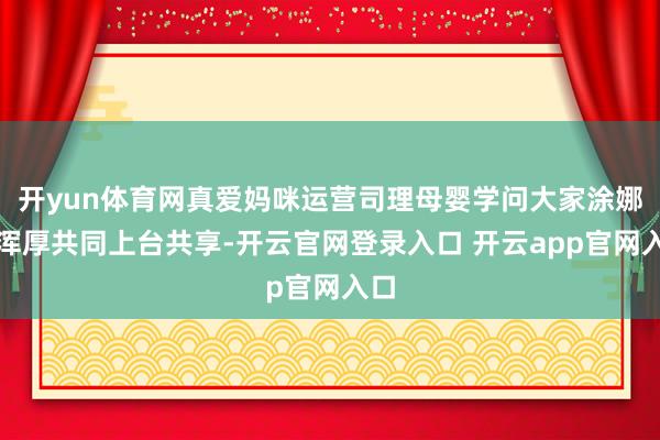 开yun体育网真爱妈咪运营司理母婴学问大家涂娜娜浑厚共同上台