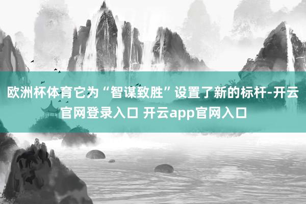 欧洲杯体育它为“智谋致胜”设置了新的标杆-开云官网登录入口 