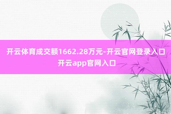 开云体育成交额1662.28万元-开云官网登录入口 开云ap