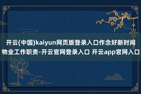 开云(中国)kaiyun网页版登录入口作念好新时间物业工作职