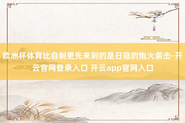 欧洲杯体育比自制更先来到的是日寇的炮火袭击-开云官网登录入口